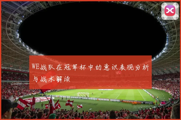 WE战队在冠军杯中的意识表现分析与战术解读