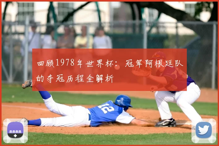 回顾1978年世界杯:冠军阿根廷队的夺冠历程全解析