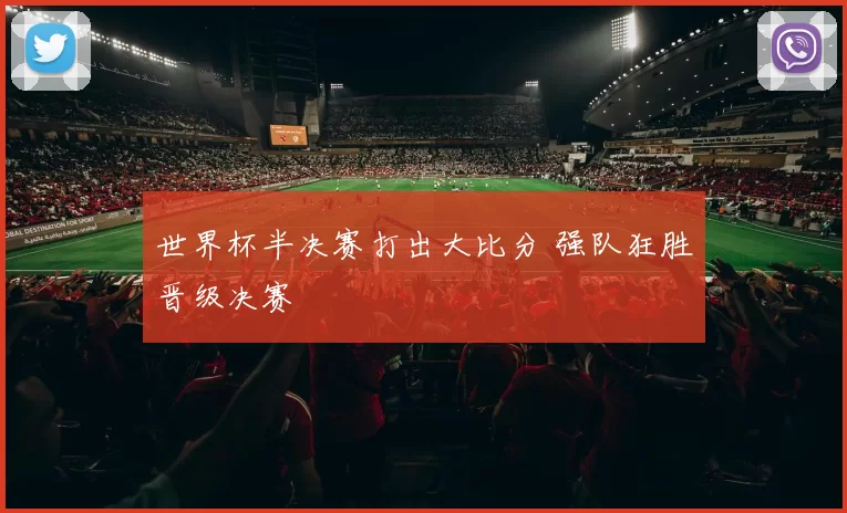 世界杯半决赛打出大比分 强队狂胜晋级决赛