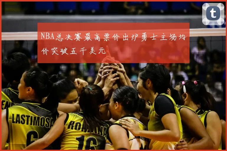 NBA总决赛最高票价出炉勇士主场均价突破五千美元