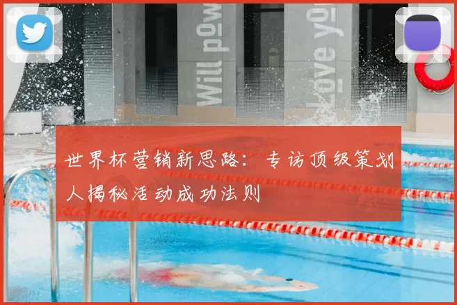 世界杯营销新思路:专访顶级策划人揭秘活动成功法则