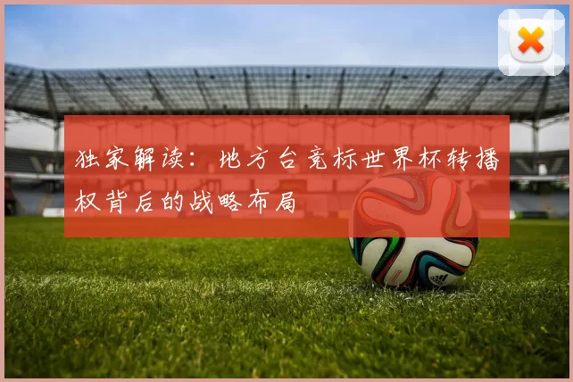 独家解读:地方台竞标世界杯转播权背后的战略布局